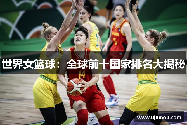 世界女篮球：全球前十国家排名大揭秘